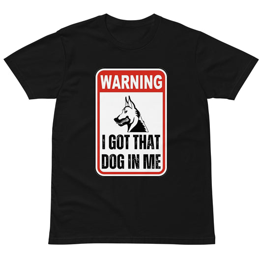 WARNING: I GOT THAT DOG IN ME - shirt